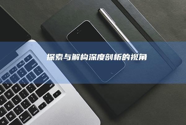 探索与解构：深度剖析的视角